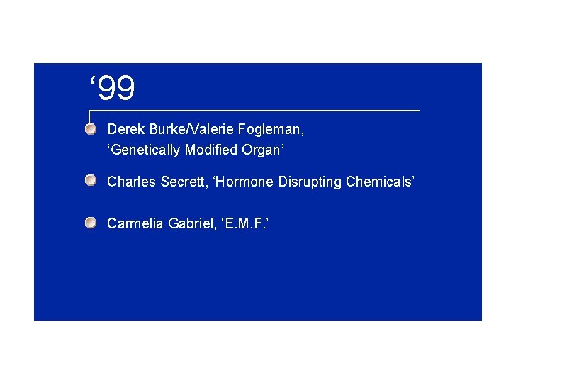 ‘ 99 Derek Burke/Valerie Fogleman, ‘Genetically Modified Organ’ Charles Secrett, ‘Hormone Disrupting Chemicals’ Carmelia