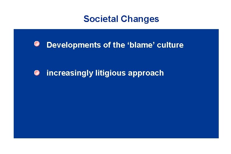 Societal Changes Developments of the ‘blame’ culture increasingly litigious approach 