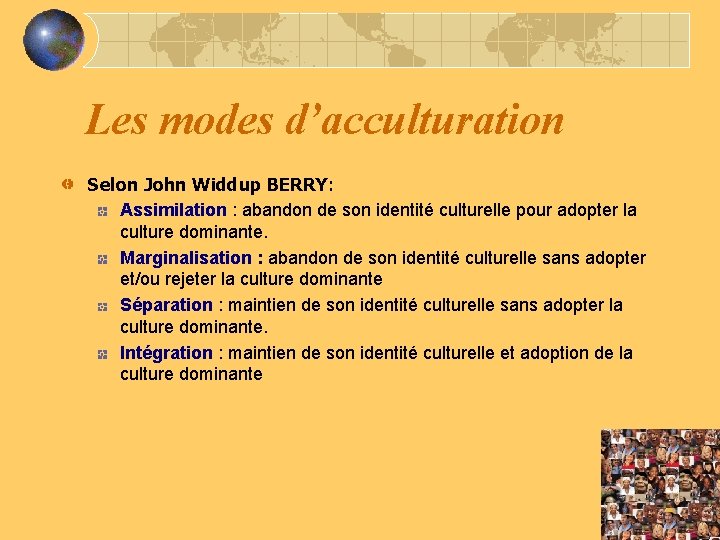 Les modes d’acculturation Selon John Widdup BERRY: Assimilation : abandon de son identité culturelle