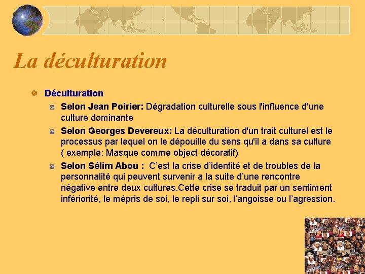 La déculturation Déculturation Selon Jean Poirier: Dégradation culturelle sous l'influence d'une culture dominante Selon