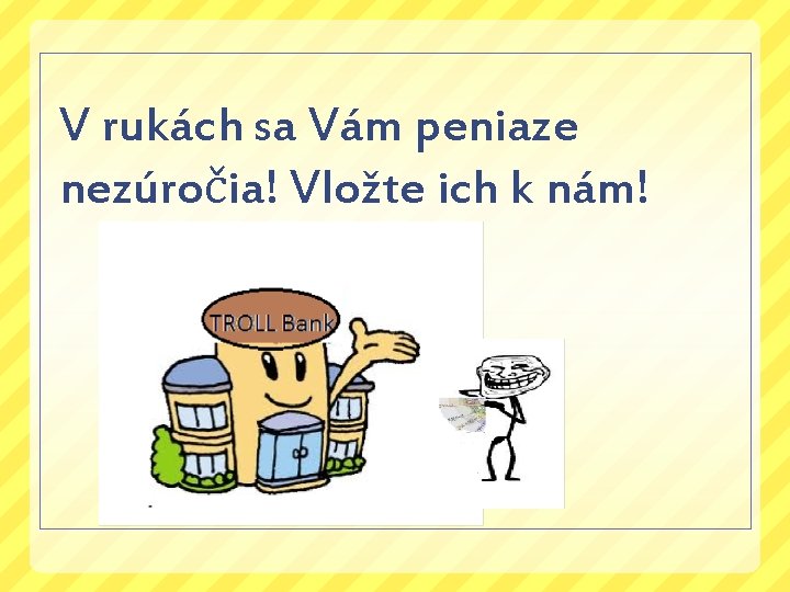 V rukách sa Vám peniaze nezúročia! Vložte ich k nám! 