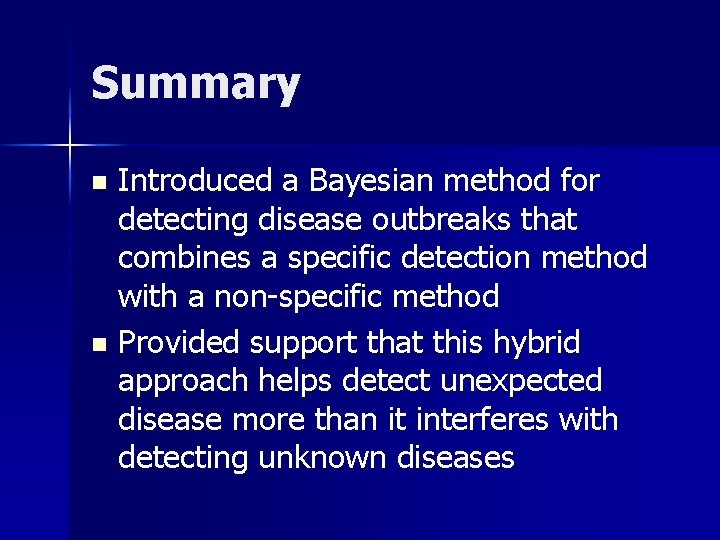 Summary Introduced a Bayesian method for detecting disease outbreaks that combines a specific detection