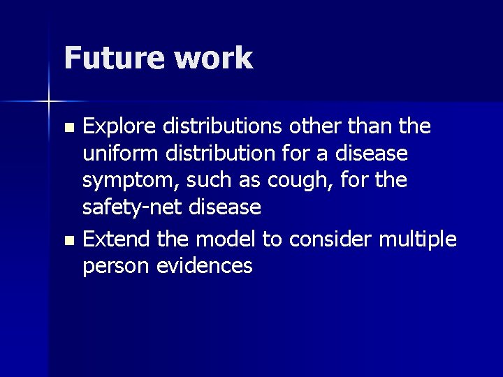 Future work Explore distributions other than the uniform distribution for a disease symptom, such