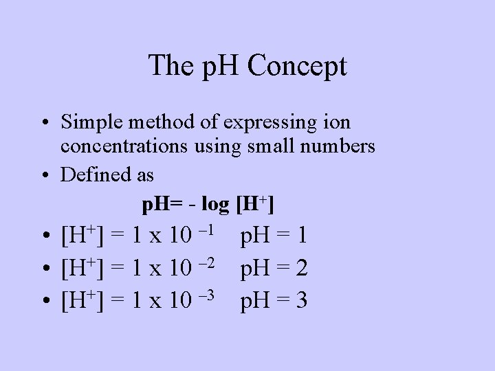 The p. H Concept • Simple method of expressing ion concentrations using small numbers