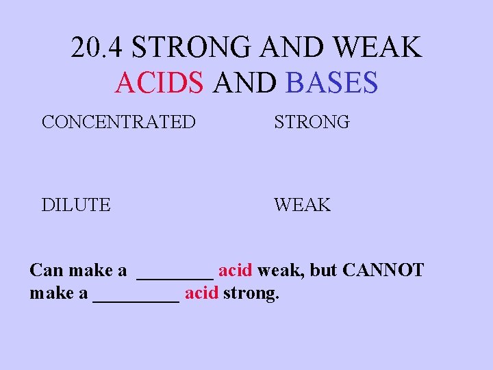 20. 4 STRONG AND WEAK ACIDS AND BASES CONCENTRATED STRONG DILUTE WEAK Can make