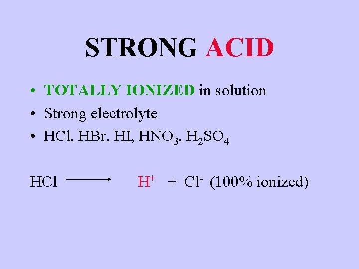 STRONG ACID • TOTALLY IONIZED in solution • Strong electrolyte • HCl, HBr, HI,