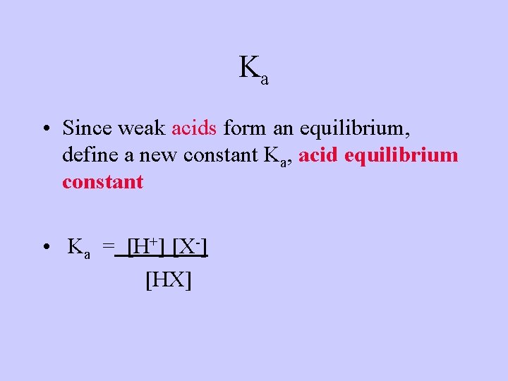 Ka • Since weak acids form an equilibrium, define a new constant Ka, acid