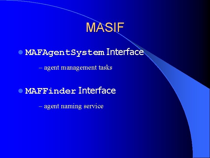 MASIF l MAFAgent. System Interface – agent management tasks l MAFFinder Interface – agent