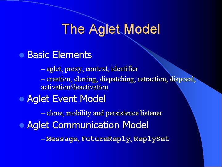 The Aglet Model l Basic Elements – aglet, proxy, context, identifier – creation, cloning,