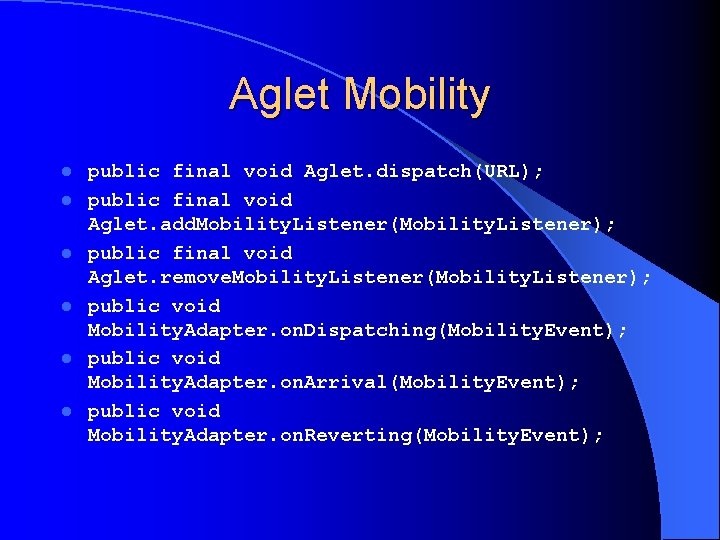 Aglet Mobility l l l public final void Aglet. dispatch(URL); public final void Aglet.