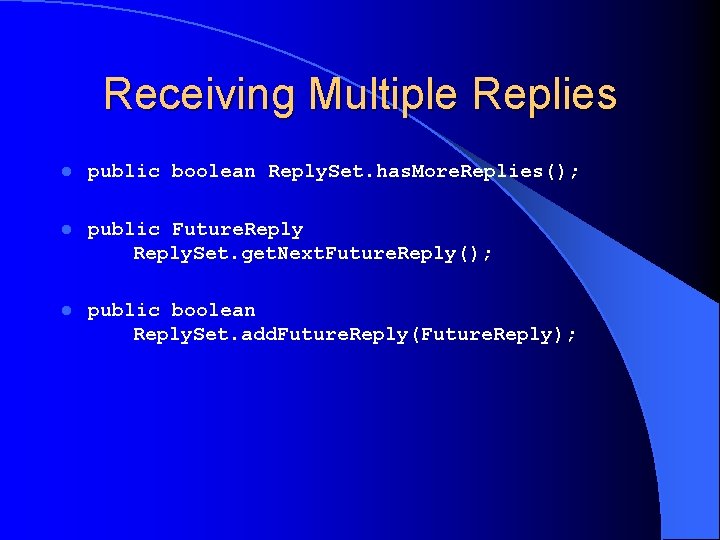 Receiving Multiple Replies l public boolean Reply. Set. has. More. Replies(); l public Future.