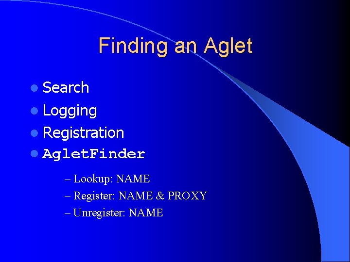 Finding an Aglet l Search l Logging l Registration l Aglet. Finder – Lookup: