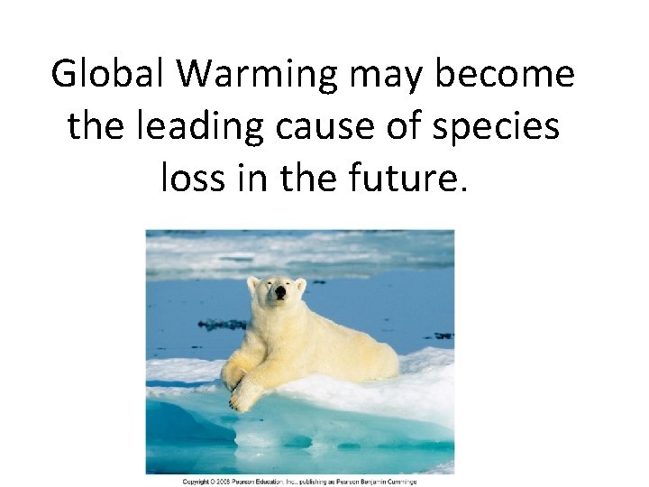 Global Warming may become the leading cause of species loss in the future. 