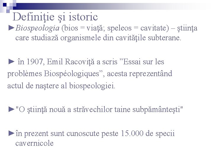 Definiţie şi istoric ►Biospeologia (bios = viaţă; speleos = cavitate) – ştiinţa care studiază Definiţie şi istoric ►Biospeologia (bios = viaţă; speleos = cavitate) – ştiinţa care studiază