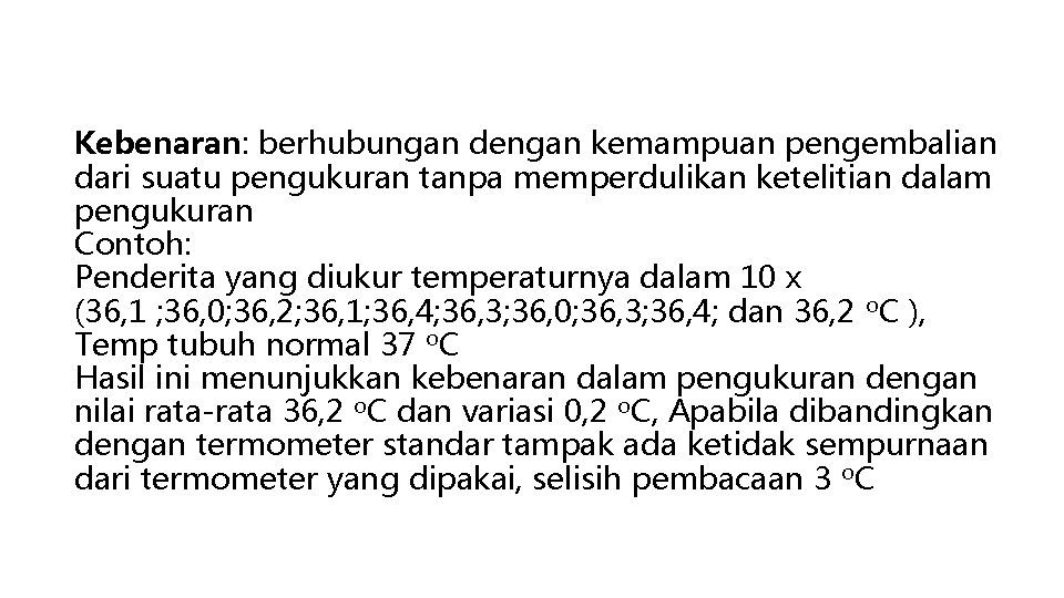 Kebenaran: berhubungan dengan kemampuan pengembalian dari suatu pengukuran tanpa memperdulikan ketelitian dalam pengukuran Contoh: