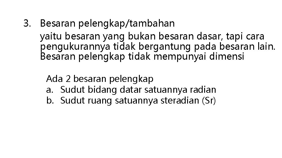 3. Besaran pelengkap/tambahan yaitu besaran yang bukan besaran dasar, tapi cara pengukurannya tidak bergantung