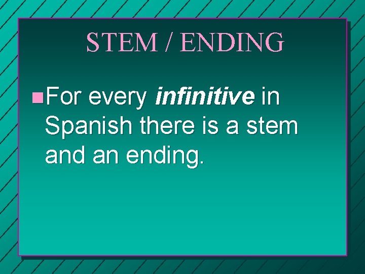 STEM / ENDING n. For every infinitive in Spanish there is a stem and