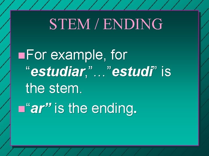 STEM / ENDING n. For example, for “estudiar, ”…”estudi” is the stem. n“ar” is