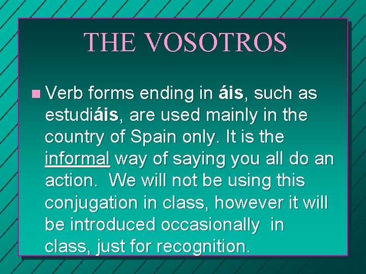 THE VOSOTROS n Verb forms ending in áis, such as estudiáis, are used mainly