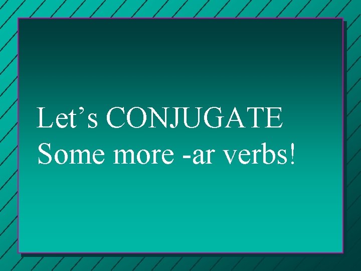 Let’s CONJUGATE Some more -ar verbs! 