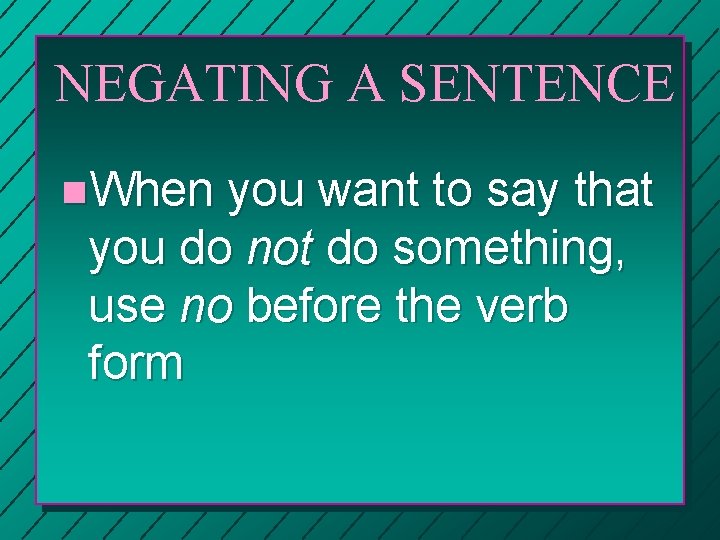 NEGATING A SENTENCE n. When you want to say that you do not do