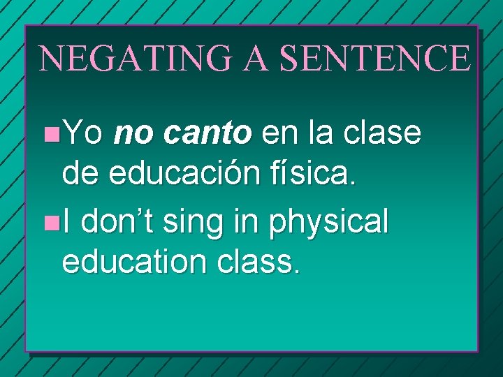 NEGATING A SENTENCE n. Yo no canto en la clase de educación física. n.