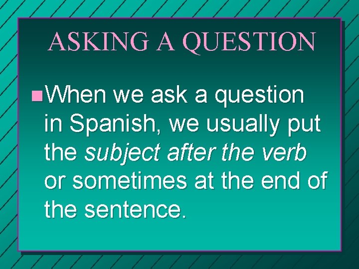 ASKING A QUESTION n. When we ask a question in Spanish, we usually put