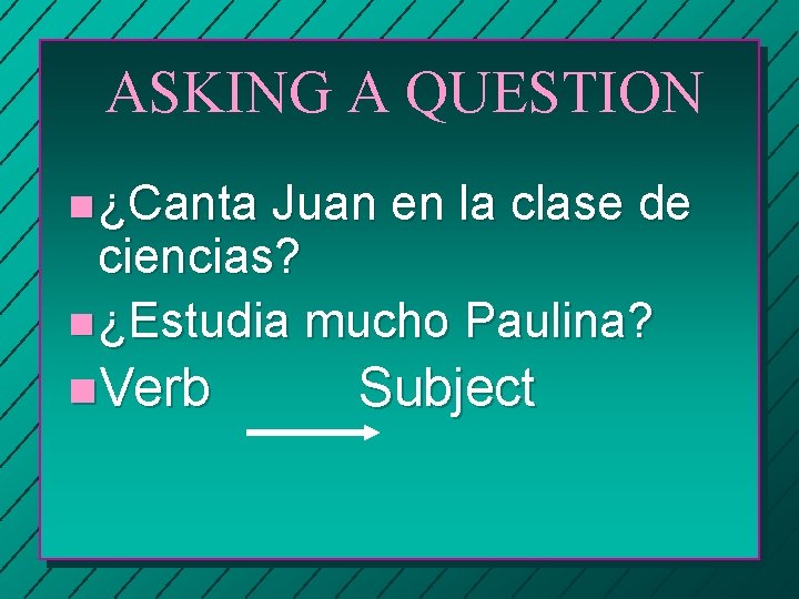 ASKING A QUESTION n ¿Canta Juan en la clase de ciencias? n ¿Estudia mucho