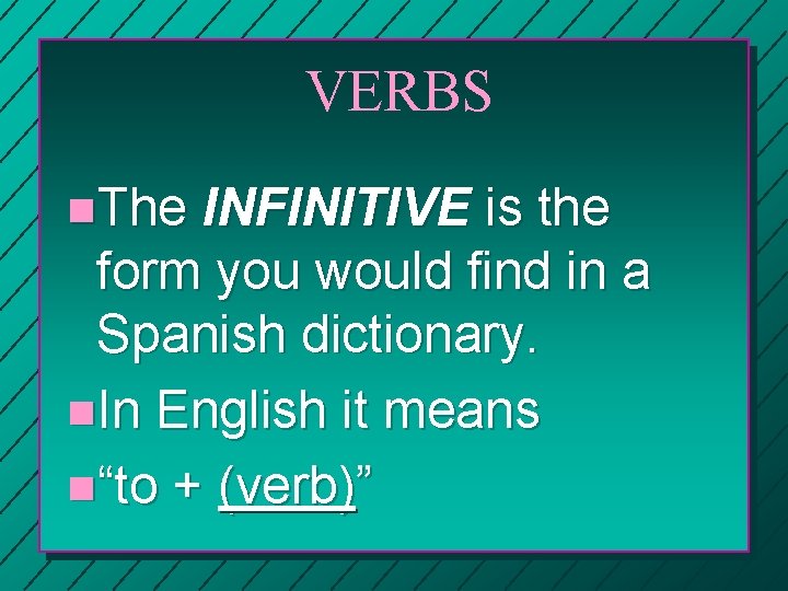 VERBS n. The INFINITIVE is the form you would find in a Spanish dictionary.