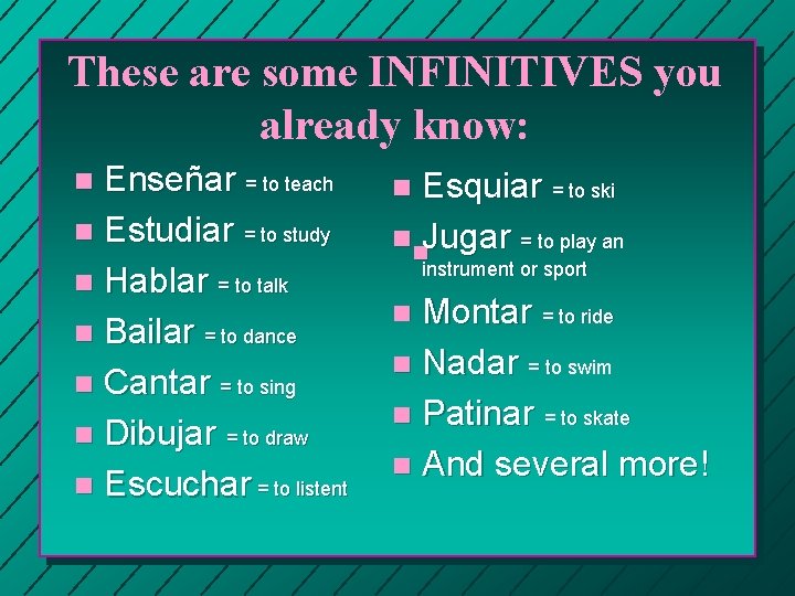 These are some INFINITIVES you already know: Enseñar = to teach n Estudiar =