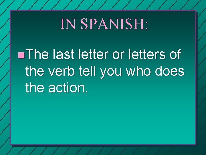 IN SPANISH: n. The last letter or letters of the verb tell you who