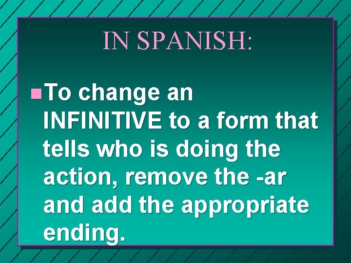 IN SPANISH: n. To change an INFINITIVE to a form that tells who is