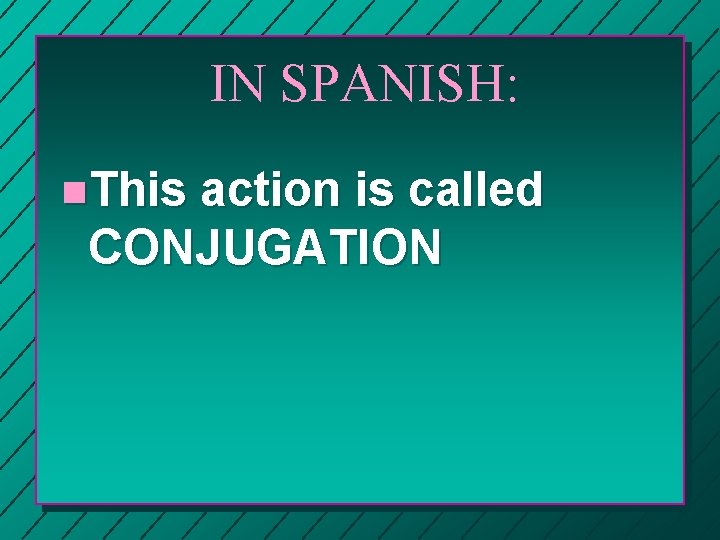 IN SPANISH: n. This action is called CONJUGATION 
