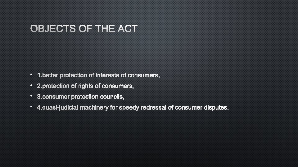 OBJECTS OF THE ACT • 1. BETTER PROTECTION OF INTERESTS OF CONSUMERS, • 2.