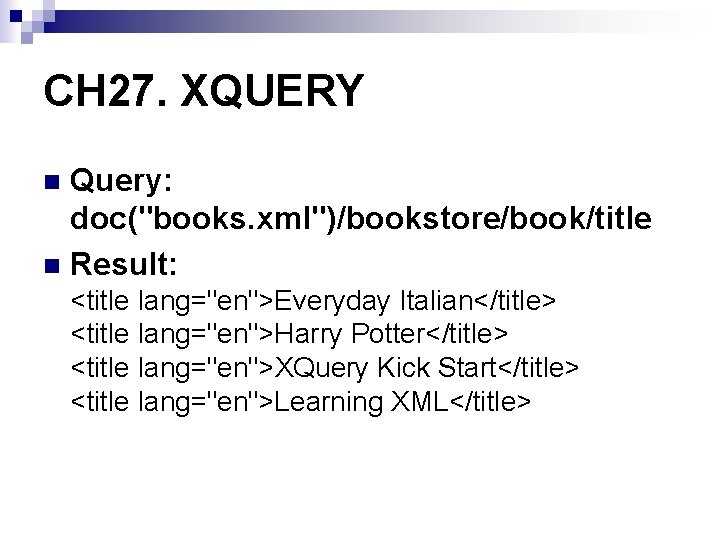 CH 27. XQUERY Query: doc("books. xml")/bookstore/book/title n Result: n <title lang="en">Everyday Italian</title> <title lang="en">Harry