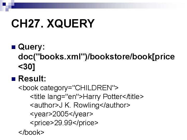 CH 27. XQUERY Query: doc("books. xml")/bookstore/book[price <30] n Result: n <book category="CHILDREN"> <title lang="en">Harry