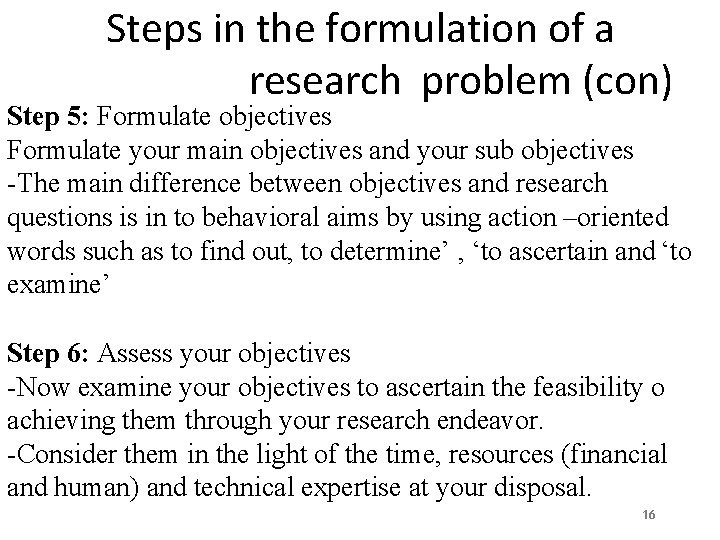Steps in the formulation of a research problem (con) Step 5: Formulate objectives Formulate