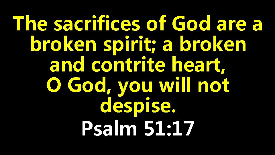 The sacrifices of God are a broken spirit; a broken and contrite heart, O