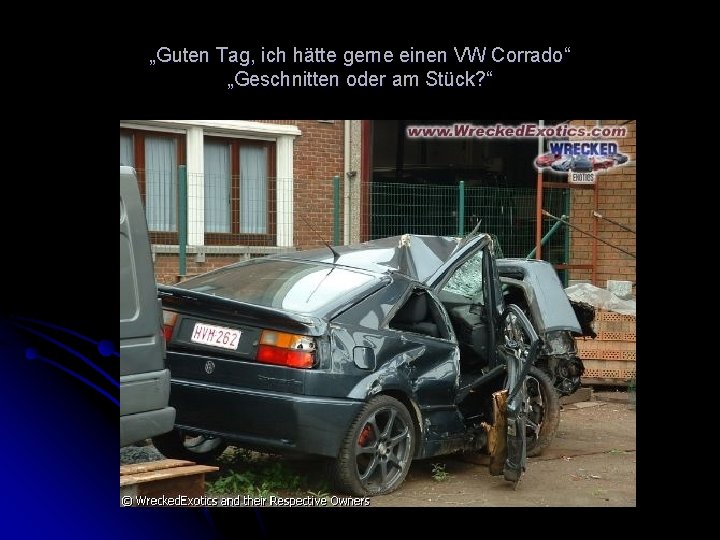 „Guten Tag, ich hätte gerne einen VW Corrado“ „Geschnitten oder am Stück? “ 