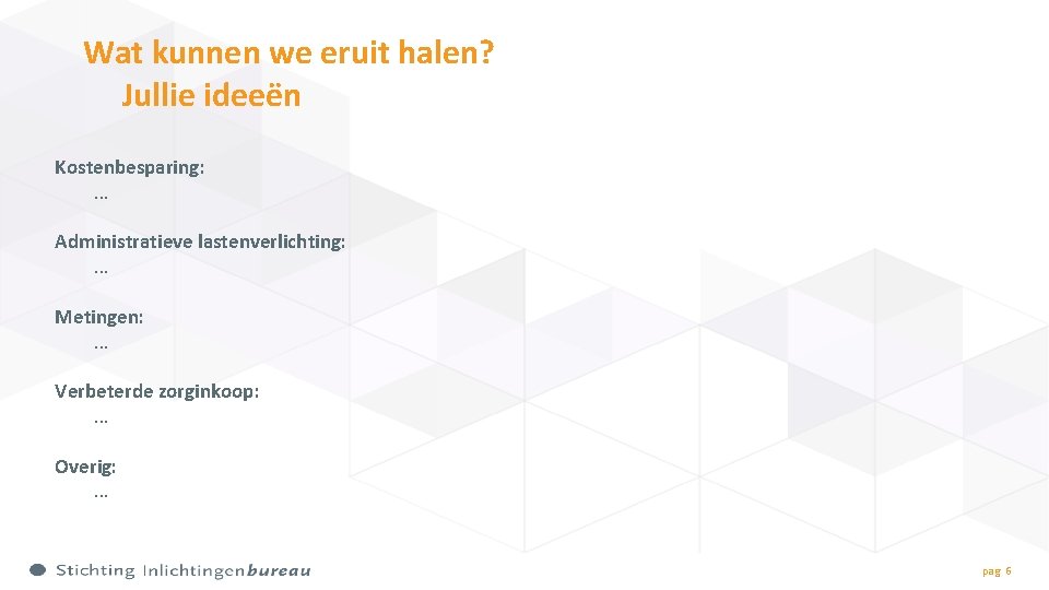 Wat kunnen we eruit halen? Jullie ideeën Kostenbesparing: … Administratieve lastenverlichting: … Metingen: …