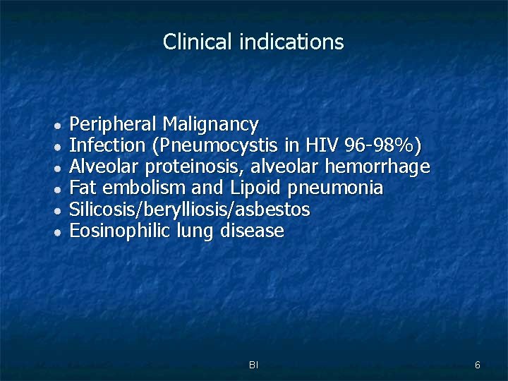 Clinical indications Peripheral Malignancy Infection (Pneumocystis in HIV 96 -98%) Alveolar proteinosis, alveolar hemorrhage