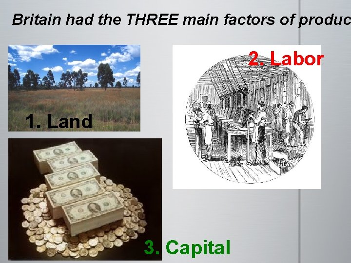 Britain had the THREE main factors of produc 2. Labor 1. Land 3. Capital