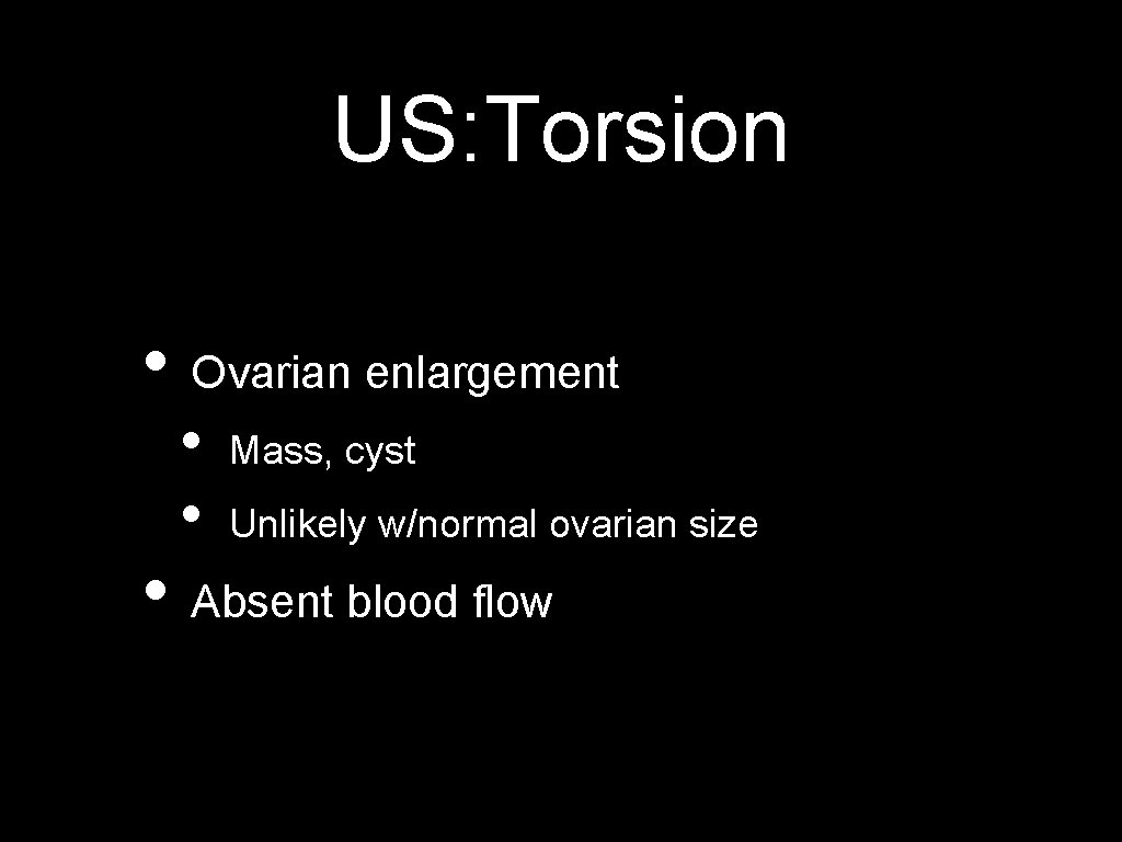 US: Torsion • Ovarian enlargement • • Mass, cyst Unlikely w/normal ovarian size •