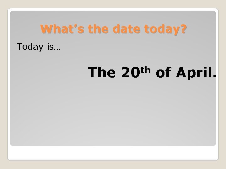 What’s the date today? Today is… The 20 th of April. 