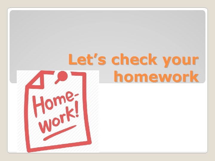 Let’s check your homework 