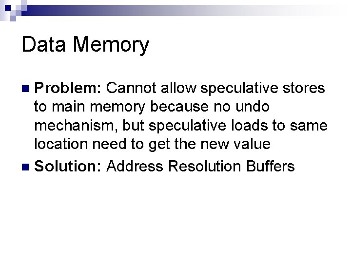 Data Memory Problem: Cannot allow speculative stores to main memory because no undo mechanism,