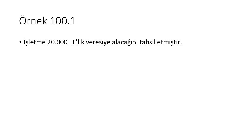 Örnek 100. 1 • İşletme 20. 000 TL’lik veresiye alacağını tahsil etmiştir. 