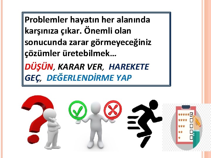 Problemler hayatın her alanında karşınıza çıkar. Önemli olan sonucunda zarar görmeyeceğiniz çözümler üretebilmek… DÜŞÜN,