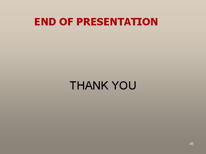 END OF PRESENTATION THANK YOU 45 