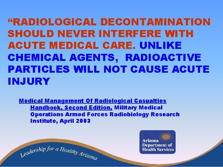 “RADIOLOGICAL DECONTAMINATION SHOULD NEVER INTERFERE WITH ACUTE MEDICAL CARE. UNLIKE CHEMICAL AGENTS, RADIOACTIVE PARTICLES